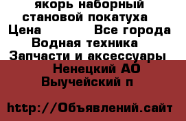 якорь наборный становой-покатуха › Цена ­ 1 500 - Все города Водная техника » Запчасти и аксессуары   . Ненецкий АО,Выучейский п.